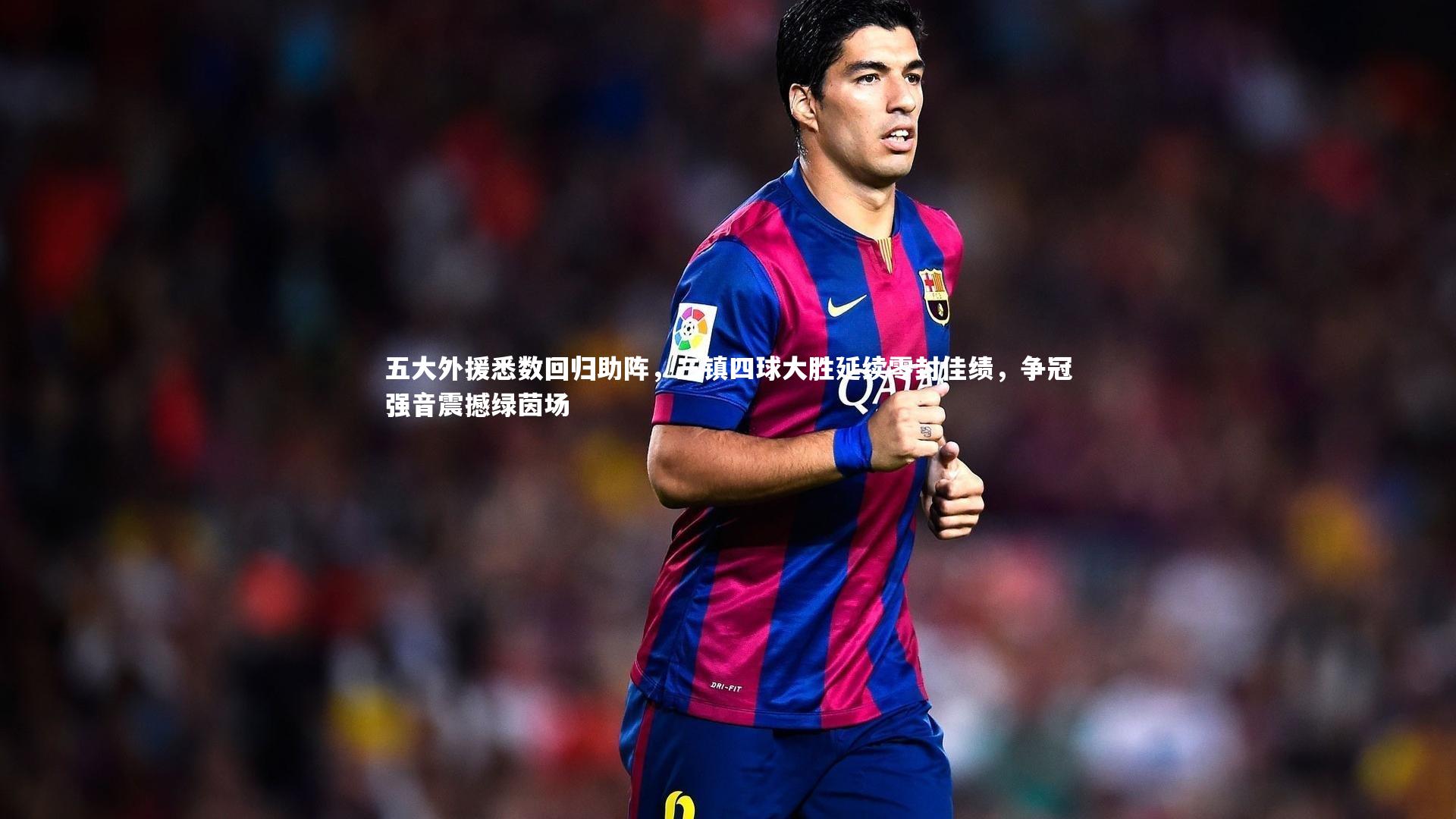 五大外援悉数回归助阵，三镇四球大胜延续零封佳绩，争冠强音震撼绿茵场