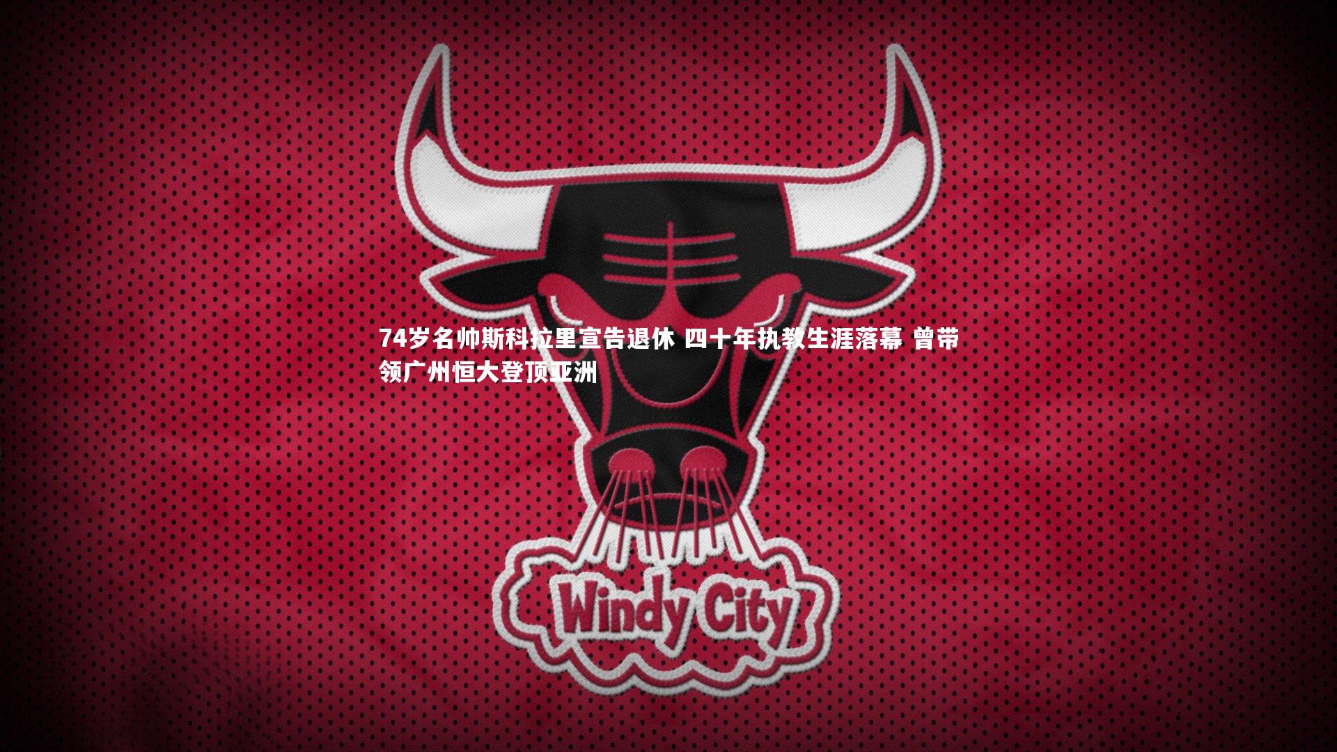 BT体育|74岁名帅斯科拉里宣告退休 四十年执教生涯落幕 曾带领广州恒大登顶亚洲