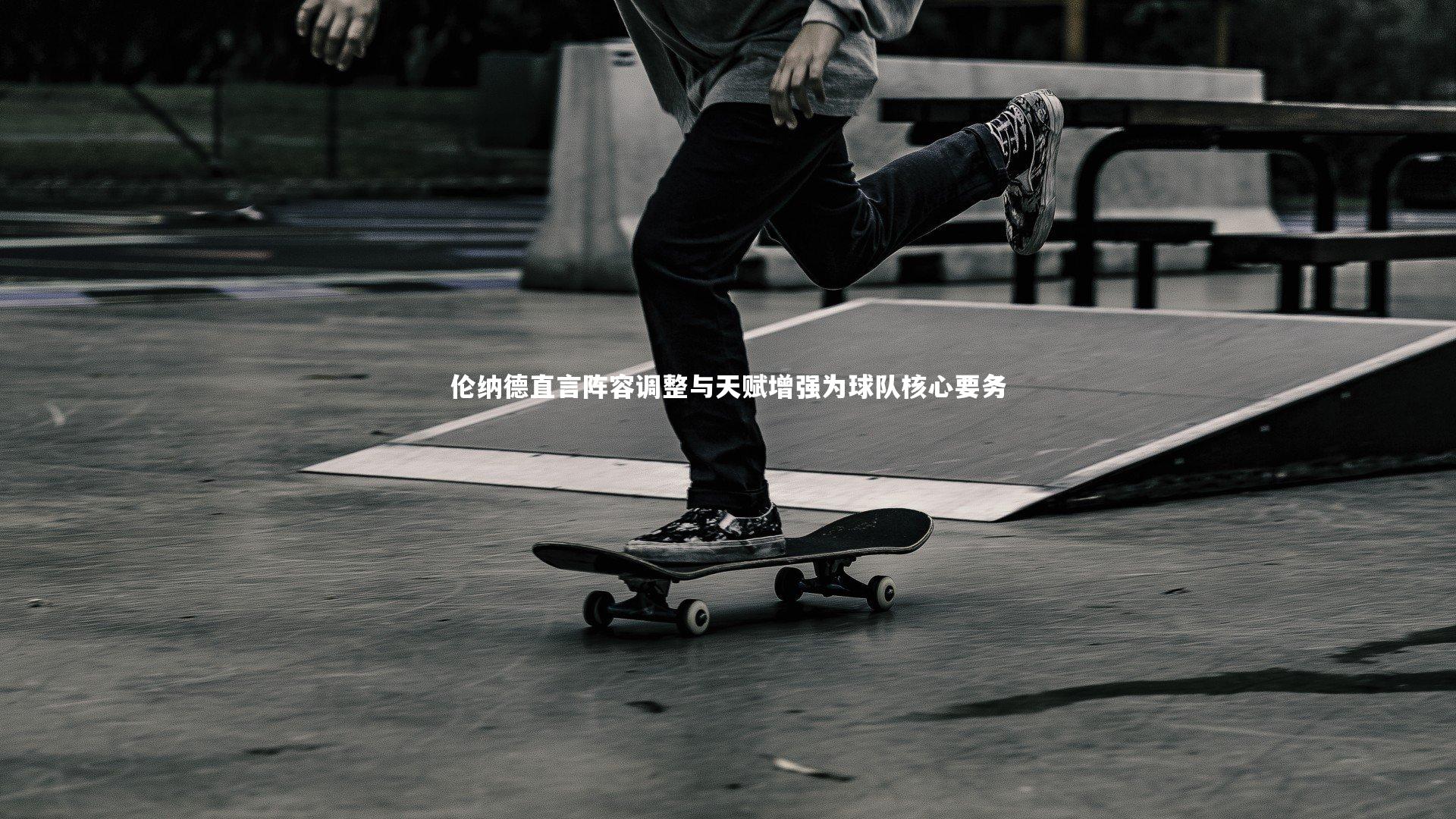 BT体育官网入口_伦纳德直言阵容调整与天赋增强为球队核心要务