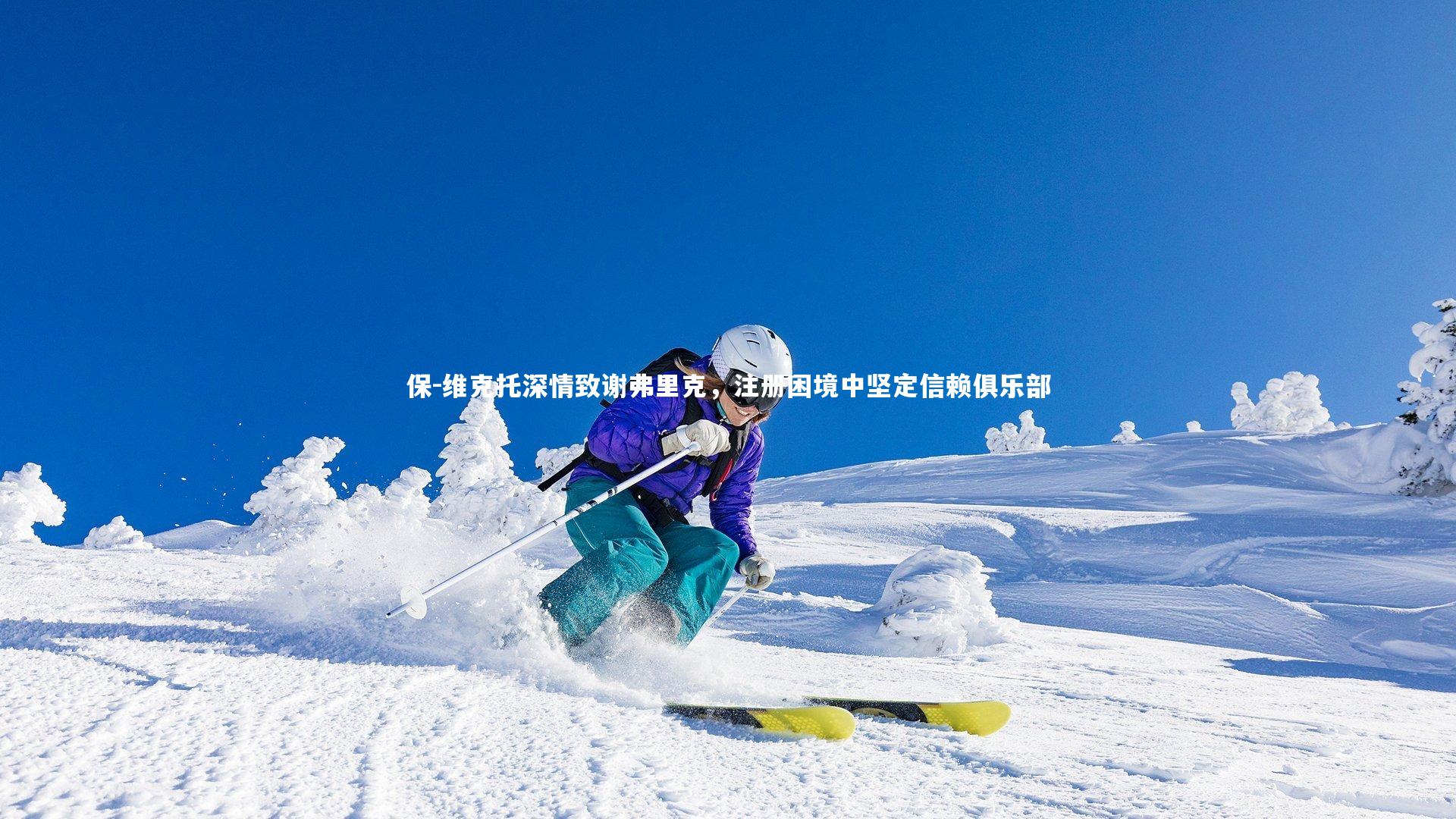 保-维克托深情致谢弗里克，注册困境中坚定信赖俱乐部