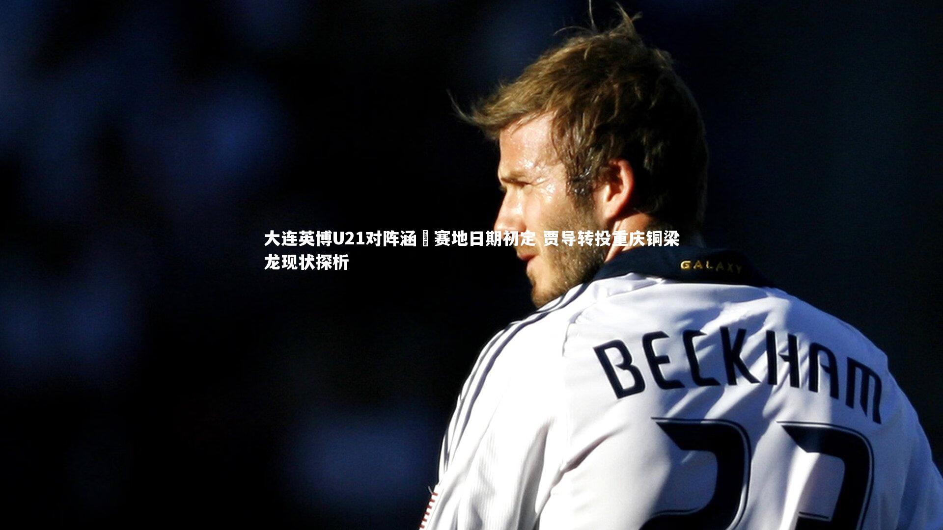 大连英博U21对阵涵瑀赛地日期初定 贾导转投重庆铜梁龙现状探析