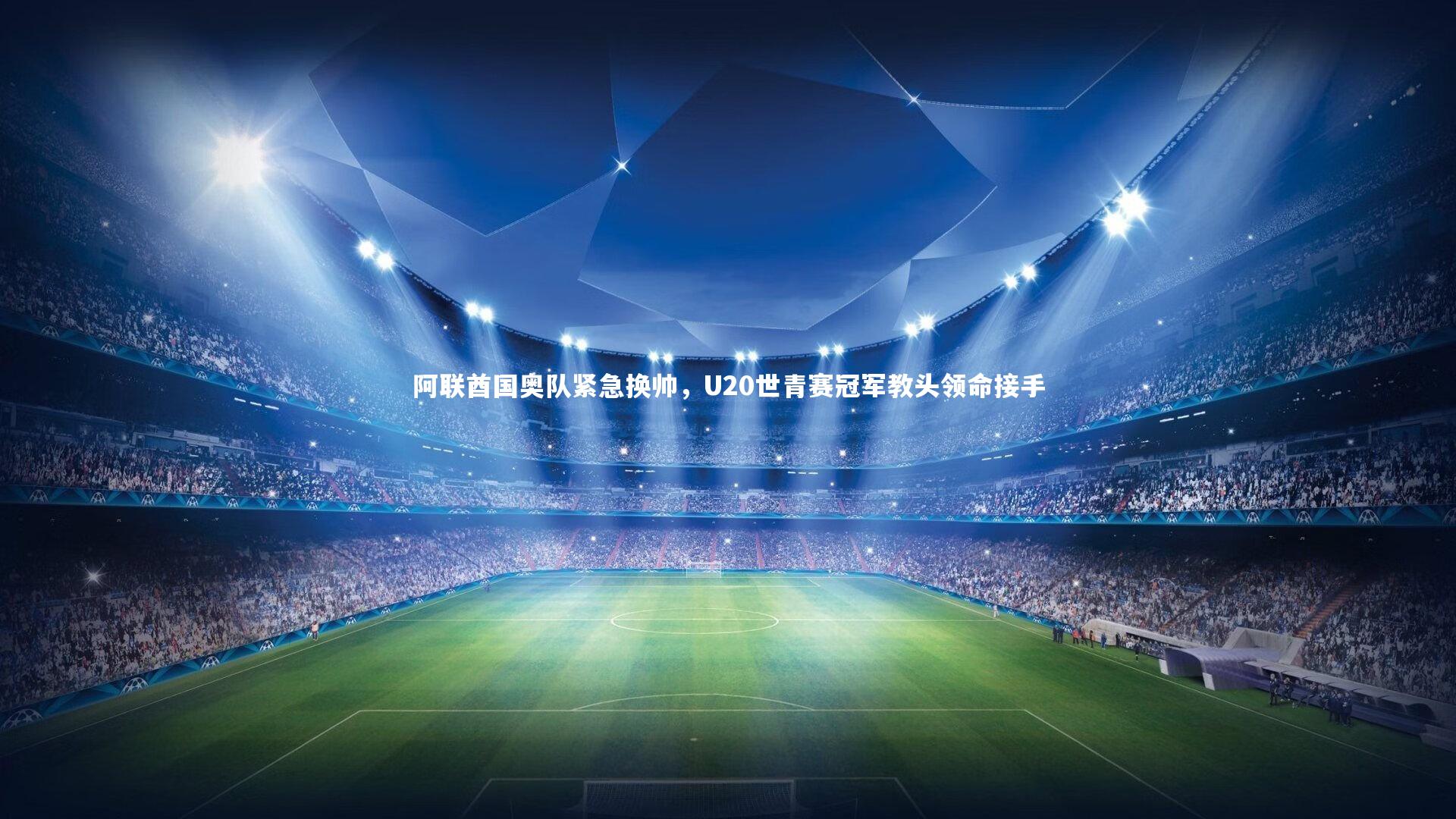 阿联酋国奥队紧急换帅，U20世青赛冠军教头领命接手