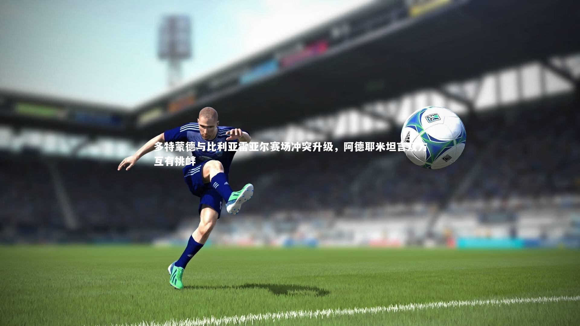 多特蒙德与比利亚雷亚尔赛场冲突升级，阿德耶米坦言双方互有挑衅