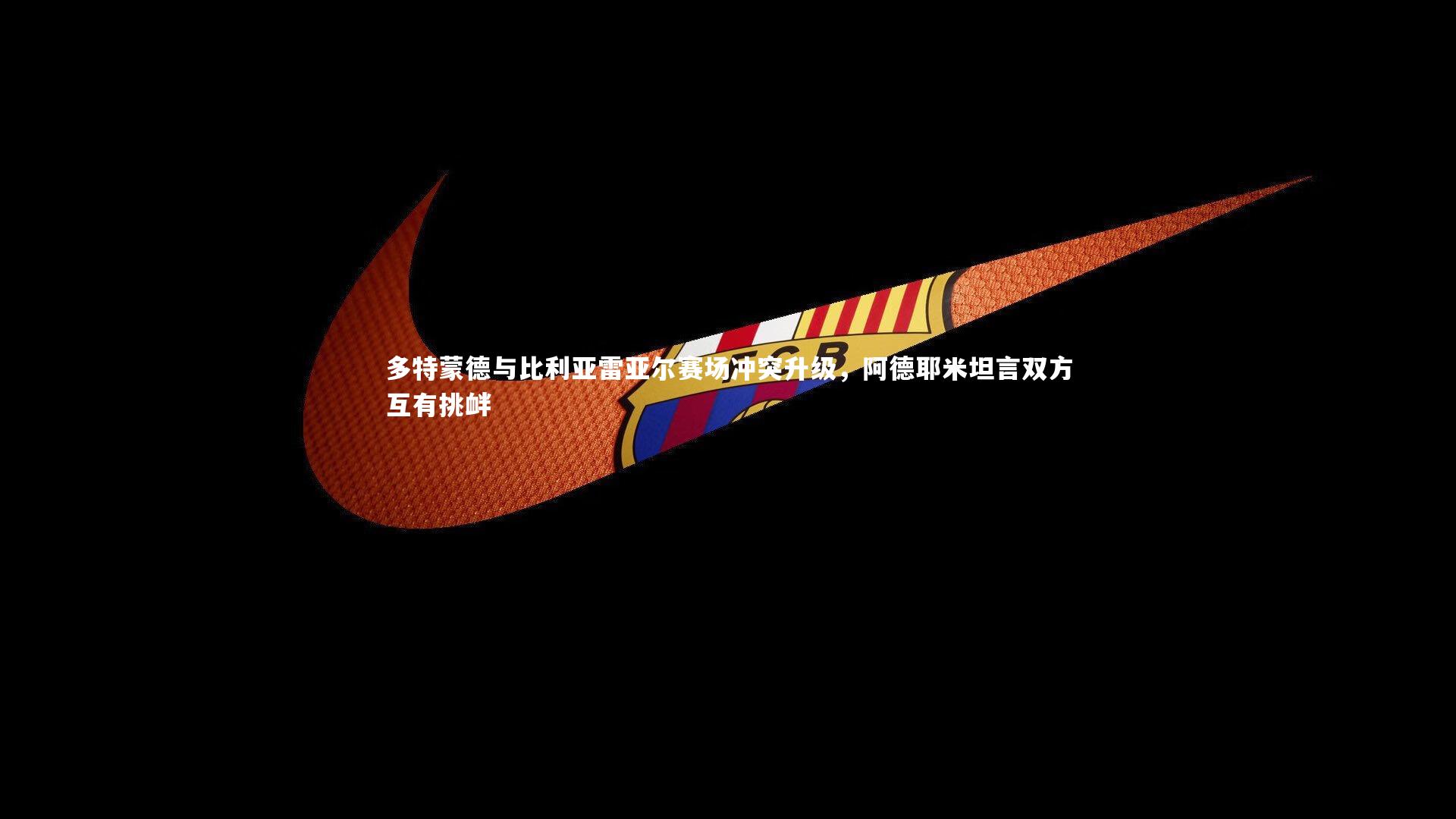 多特蒙德与比利亚雷亚尔赛场冲突升级，阿德耶米坦言双方互有挑衅