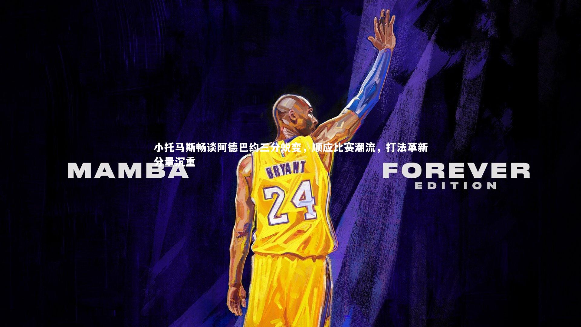 BT体育官网入口：小托马斯畅谈阿德巴约三分蜕变，顺应比赛潮流，打法革新分量沉重