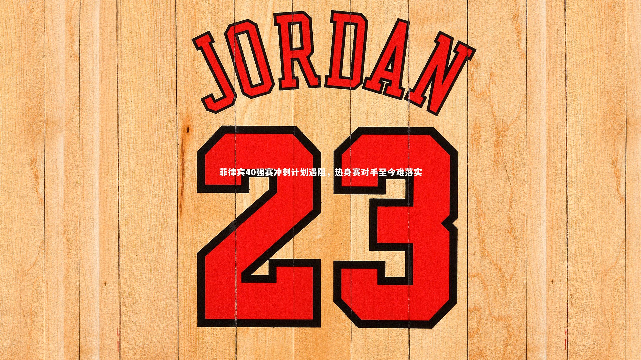 菲律宾40强赛冲刺计划遇阻，热身赛对手至今难落实