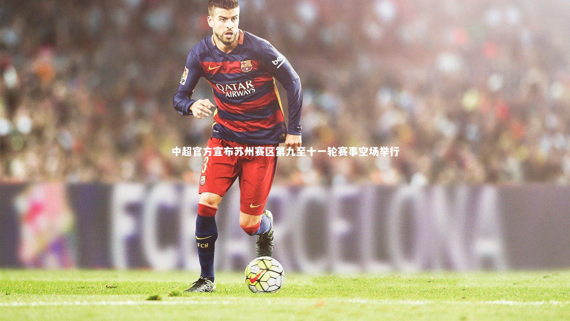中超官方宣布苏州赛区第九至十一轮赛事空场举行