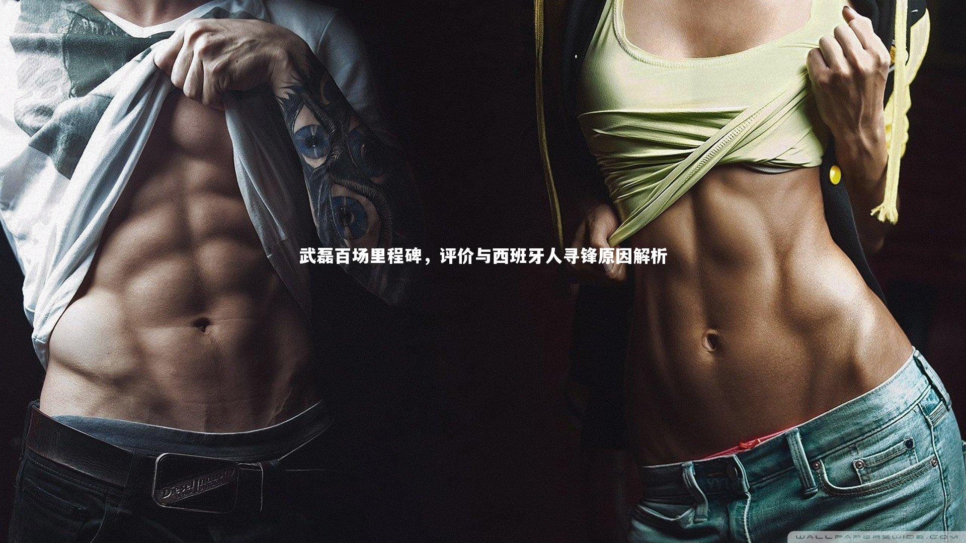 武磊百场里程碑，评价与西班牙人寻锋原因解析