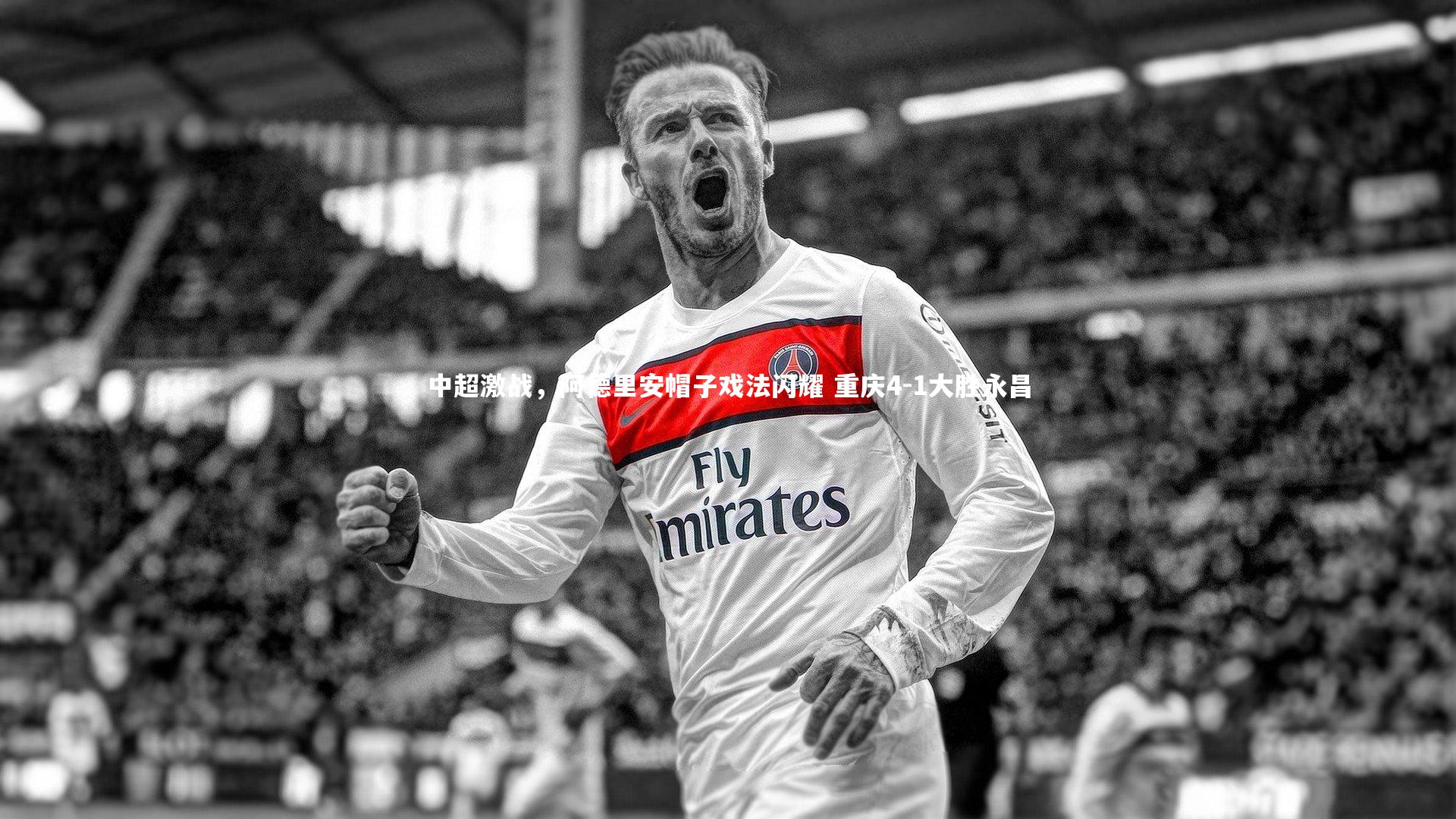 中超激战，阿德里安帽子戏法闪耀 重庆4-1大胜永昌